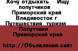 Хочу отдыхать! ) Ищу попутчиков! - Приморский край, Владивосток г. Путешествия, туризм » Попутчики   . Приморский край